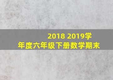 2018 2019学年度六年级下册数学期末